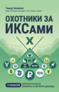 Охотники за ИКСами. 12 моделей кратного роста бизнеса и личного дохода