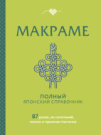 Макраме. Полный японский справочник. 87 узлов, их сочетаний, техник и приемов плетения
