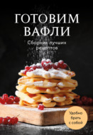 Готовим вафли. Сборник лучших рецептов