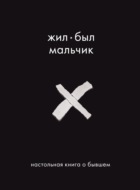 Жил-был мальчик. Настольная книга о бывшем