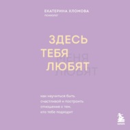 Здесь тебя любят. Как научиться быть счастливой и построить отношения с тем, кто тебе подходит