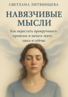 Навязчивые мысли. Как перестать прокучивать прошлое и начать жить здесь и сейчас