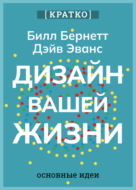 Дизайн вашей жизни. Живите так, как нужно именно вам. Билл Бернетт, Дэйв Эванс. Кратко