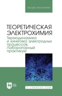 Теоретическая электрохимия. Термодинамика и кинетика электродных процессов. Лабораторный практикум. Учебное пособие для вузов. 2-е издание, стереотипное