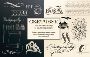 Скетчбук по леттерингу и каллиграфии. Простые пошаговые уроки по созданию текстовых композиций