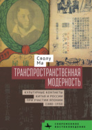 Транспространственная модерность. Культурные контакты Китая и России при участии Японии (1880–1930)