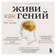 Живи как гений. Элегантный способ раскрыть свой IQ-потенциал, превзойти прежние физические возможности и адаптировать тело к происходящим изменениям