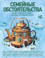Семейные обстоятельства. Родные, близкие и не только – в рассказах современных авторов
