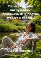 Перестань себя накручивать: практикум КПТ против стресса и тревоги