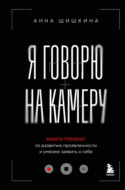 Я говорю на камеру. Книга-тренинг по развитию проявленности и умению заявить о себе