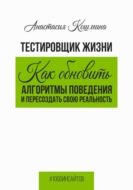 Тестировщик жизни. Как обновить алгоритмы поведения и пересоздать свою реальность