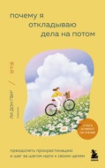 Почему я откладываю дела на потом. Преодолеть прокрастинацию и шаг за шагом идти к своим целям