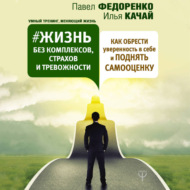 Жизнь без комплексов, страхов и тревожности. Как обрести уверенность в себе и поднять самооценку
