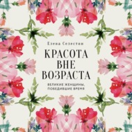 Красота вне возраста. Великие женщины, победившие время