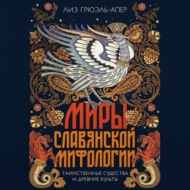 Миры славянской мифологии. Таинственные существа и древние культы