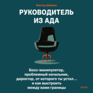 Руководитель из ада. Босс-манипулятор, проблемный начальник, директор, от которого ты устал… и как выстроить между вами границы