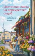 Цветочная лавка на перекрестке судеб. Каждый цветок хранит чью-то историю