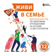 Живи в семье. Визуальный гид по здоровым отношениям на основе 12 бестселлеров. Аудиоверсия