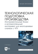 Технологическая подготовка производства. Инструментальные блоки и вспомогательный инструмент для многоцелевых станков с ЧПУ. Учебное пособие для вузов