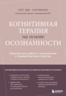 Когнитивная терапия на основе осознанности. Практики для работы с хроническим и травматическим стрессом