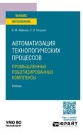 Автоматизация технологических процессов. Промышленные роботизированные комплексы. Учебник для вузов