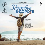 Здоровье в дороге. Как сделать ваше путешествие безопаснее и получить максимум удовольствия от поездки