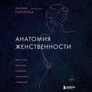 Анатомия женственности. Книга о том, как всегда оставаться сексуальной и желанной