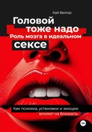 Головой тоже надо. Роль мозга в идеальном сексе. Как психика, установки и эмоции влияют на близость