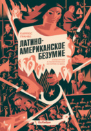 Латиноамериканское безумие: культурная и политическая история XX века