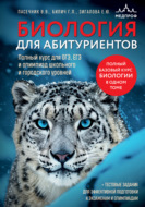 Биология для абитуриентов. Полный курс для ОГЭ, ЕГЭ и олимпиад школьного и городского уровней
