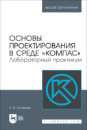 Основы проектирования в среде «КОМПАС». Лабораторный практикум. Учебное пособие для вузов. 2-е издание, стереотипное