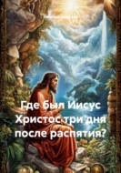 Где был Иисус Христос три дня после распятия?