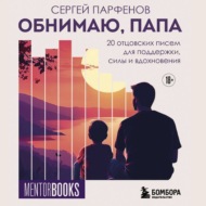 Обнимаю, папа. 20 отцовских писем для поддержки, силы и вдохновения