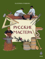 Русские мастера. Как жили и что создавали умельцы на Руси