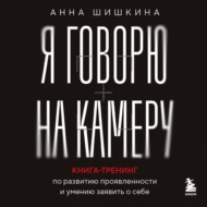 Я говорю на камеру. Книга-тренинг по развитию проявленности и умению заявить о себе