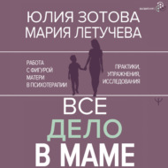 Все дело в маме. Работа с фигурой матери в психотерапии. Практики, упражнения, исследования