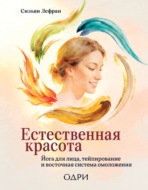 Естественная красота. Йога для лица, тейпирование и восточная система омоложения