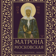 Матрона Московская. Помощь, утешение, защита