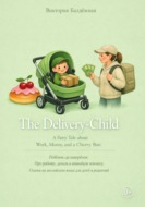 The Delivery-Child A Fairy Tale about Work, Money, and a Cherry Bun. Про работу, деньги и вишнёвую плюшку. Сказки на английском языке для детей и родителей