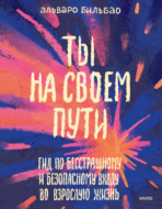 Ты на своем пути. Гид по бесстрашному и безопасному входу во взрослую жизнь