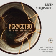Искусство быть несовершенным. Как полюбить и принять себя настоящего