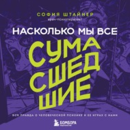 Насколько мы все сумасшедшие. Вся правда о человеческой психике и ее играх с нами