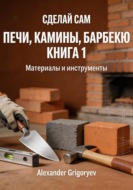 Печи, камины, барбекю. Книга 1. Материалы и инструменты