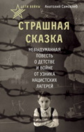 Дети войны. Страшная сказка. Невыдуманная повесть о детстве и войне от узника нацистских лагерей