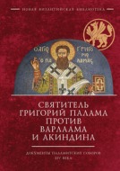 Святитель Григорий Палама против Варлаама и Акиндина. Документы паламитских соборов XIV века
