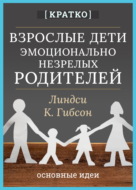 Взрослые дети эмоционально незрелых родителей. Линдси К. Гибсон. Кратко
