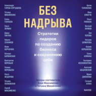Без надрыва. Стратегии лидеров по созданию бизнеса и сохранению себя