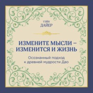 Измените мысли – изменится и жизнь. Осознанный подход к древней мудрости Дао