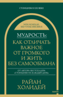 Мудрость: как отличать важное от громкого и жить без самообмана