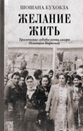 Желание жить. Трагические судьбы узниц лагеря Освенцим-Биркенау
